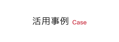 活用事例 Case