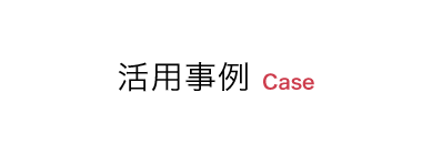 活用事例 Case