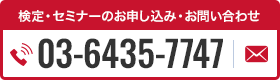 検定・セミナーのお申し込み・お問い合わせ 03-6435-7747