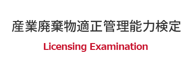 産業廃棄物適正管理能力検定 Licensing Examination